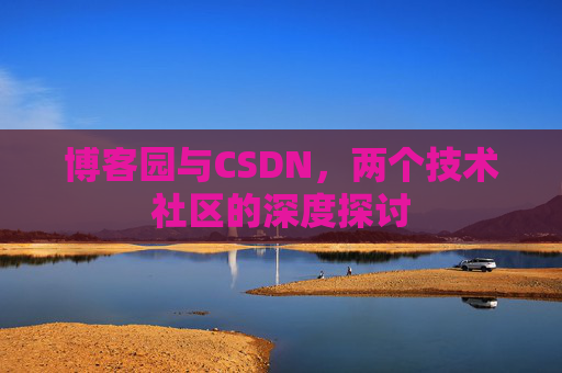 博客园与CSDN，两个技术社区的深度探讨