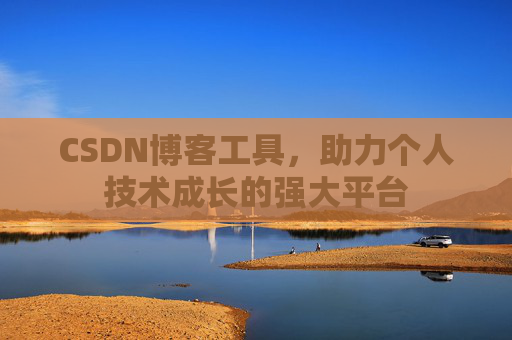 CSDN博客工具，助力个人技术成长的强大平台